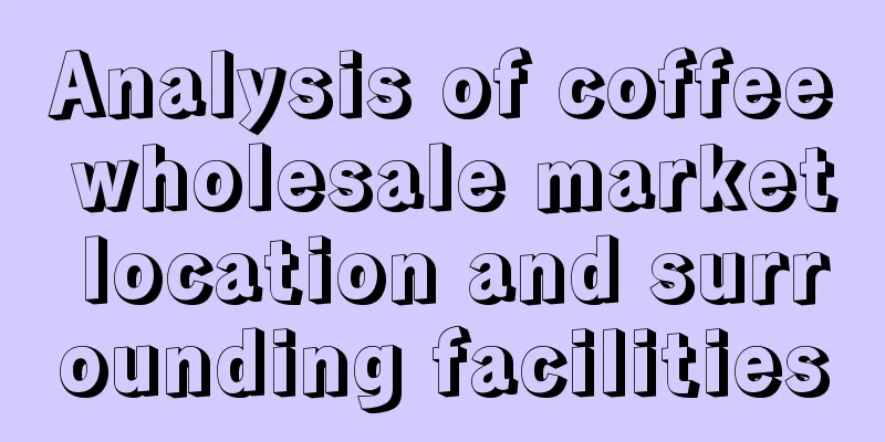 Analysis of coffee wholesale market location and surrounding facilities