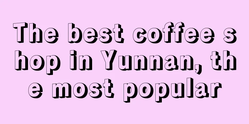 The best coffee shop in Yunnan, the most popular