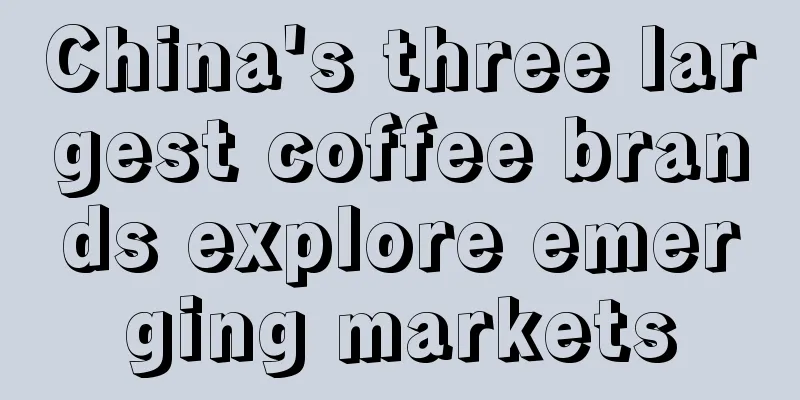 China's three largest coffee brands explore emerging markets