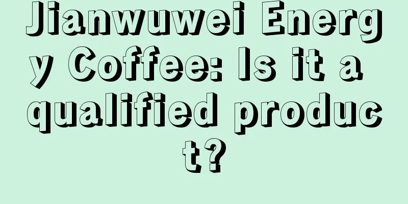 Jianwuwei Energy Coffee: Is it a qualified product?