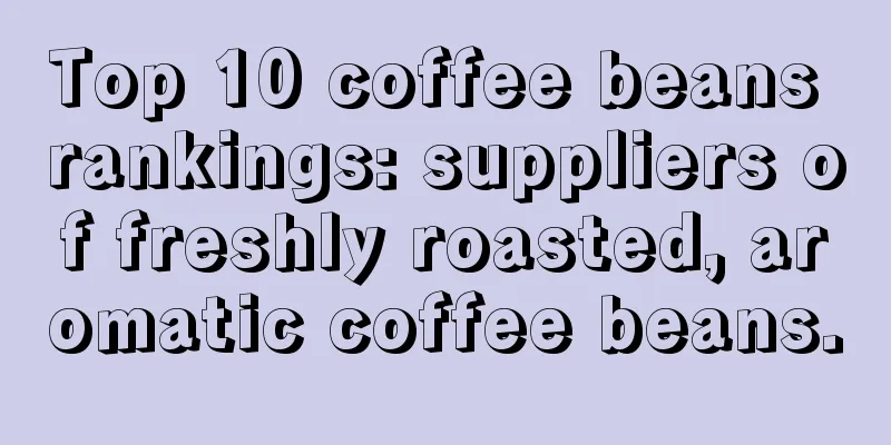 Top 10 coffee beans rankings: suppliers of freshly roasted, aromatic coffee beans.