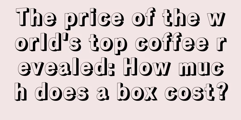 The price of the world's top coffee revealed: How much does a box cost?