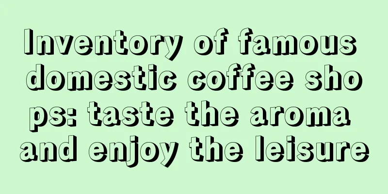 Inventory of famous domestic coffee shops: taste the aroma and enjoy the leisure