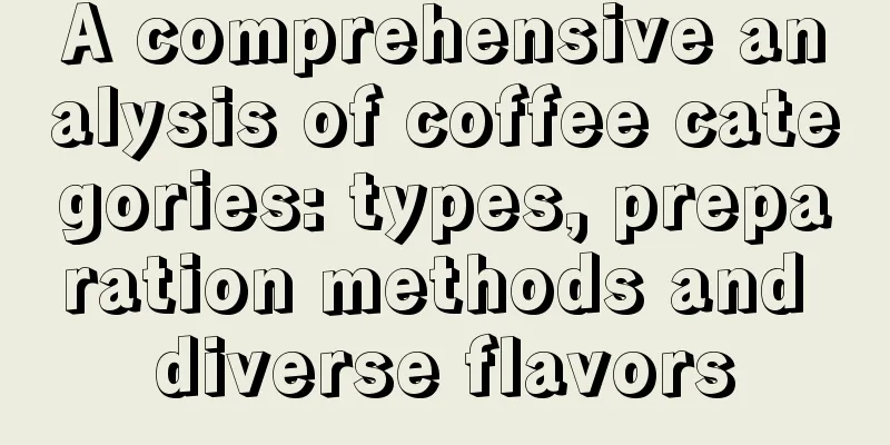 A comprehensive analysis of coffee categories: types, preparation methods and diverse flavors