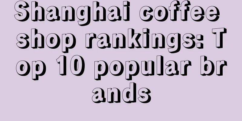 Shanghai coffee shop rankings: Top 10 popular brands