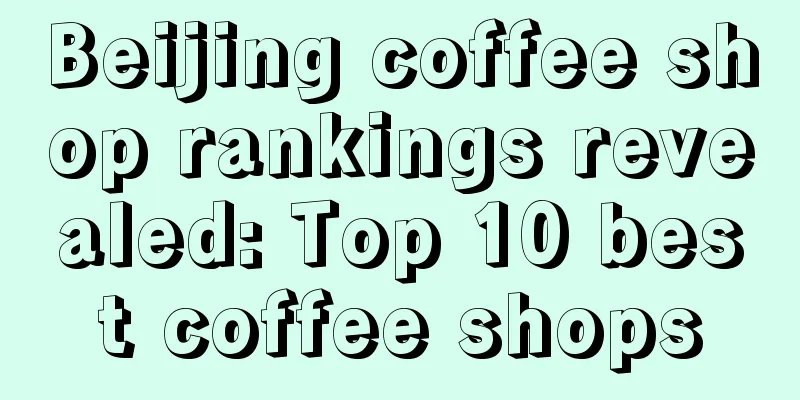 Beijing coffee shop rankings revealed: Top 10 best coffee shops