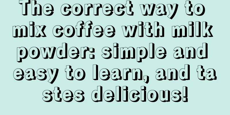 The correct way to mix coffee with milk powder: simple and easy to learn, and tastes delicious!