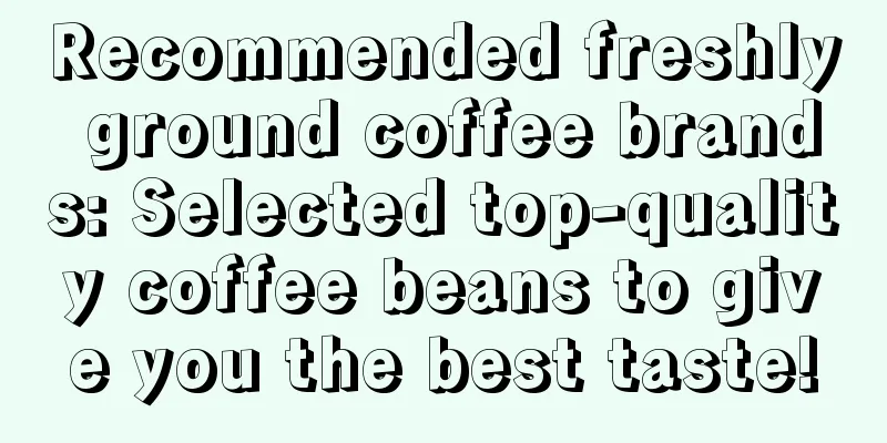 Recommended freshly ground coffee brands: Selected top-quality coffee beans to give you the best taste!