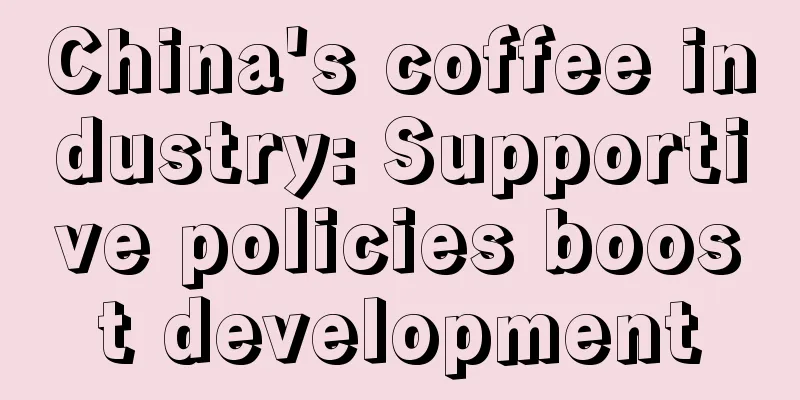 China's coffee industry: Supportive policies boost development