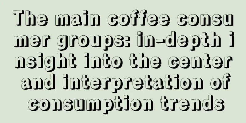 The main coffee consumer groups: in-depth insight into the center and interpretation of consumption trends