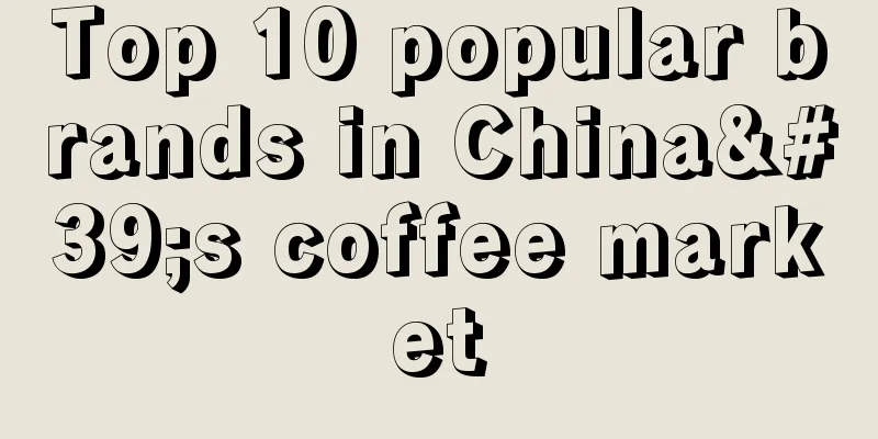 Top 10 popular brands in China's coffee market