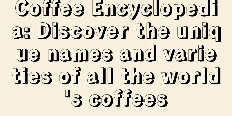 Coffee Encyclopedia: Discover the unique names and varieties of all the world's coffees