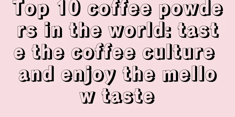 Top 10 coffee powders in the world: taste the coffee culture and enjoy the mellow taste