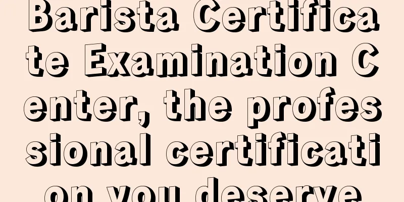 Barista Certificate Examination Center, the professional certification you deserve