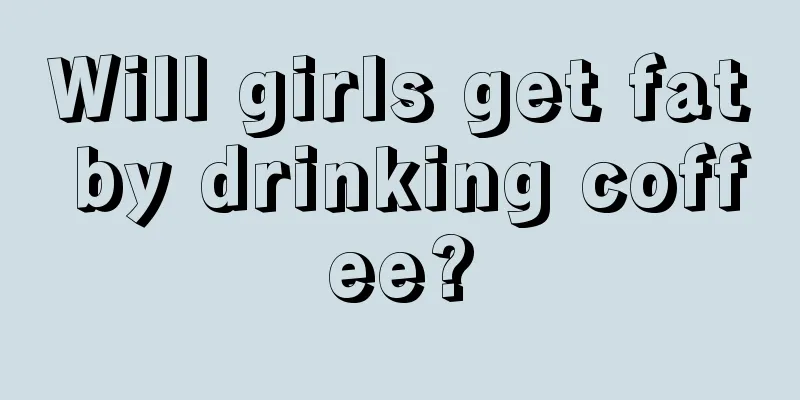 Will girls get fat by drinking coffee?