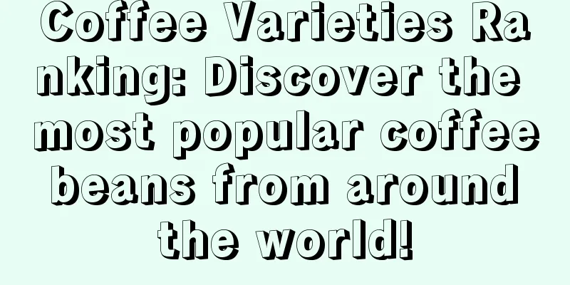 Coffee Varieties Ranking: Discover the most popular coffee beans from around the world!