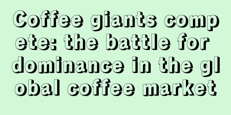 Coffee giants compete: the battle for dominance in the global coffee market