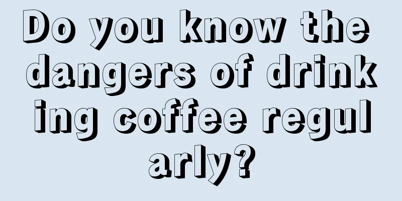 Do you know the dangers of drinking coffee regularly?