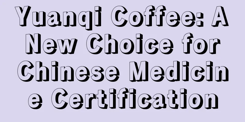 Yuanqi Coffee: A New Choice for Chinese Medicine Certification