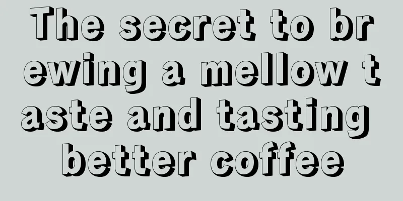 The secret to brewing a mellow taste and tasting better coffee