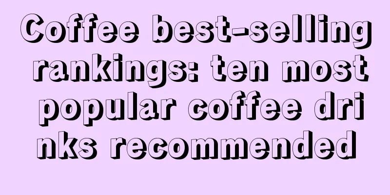 Coffee best-selling rankings: ten most popular coffee drinks recommended