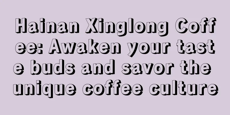 Hainan Xinglong Coffee: Awaken your taste buds and savor the unique coffee culture