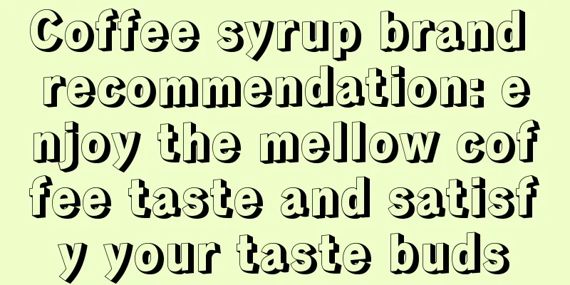 Coffee syrup brand recommendation: enjoy the mellow coffee taste and satisfy your taste buds