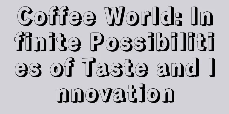 Coffee World: Infinite Possibilities of Taste and Innovation