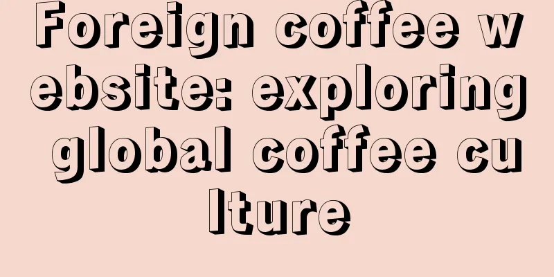 Foreign coffee website: exploring global coffee culture