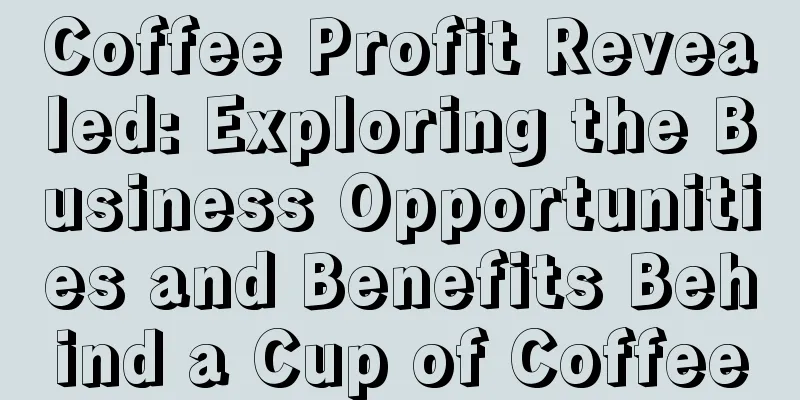 Coffee Profit Revealed: Exploring the Business Opportunities and Benefits Behind a Cup of Coffee