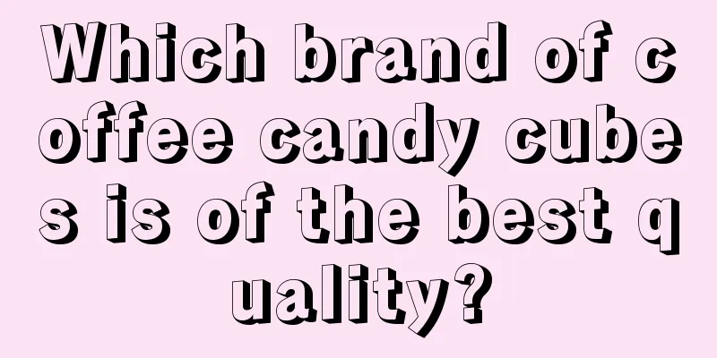 Which brand of coffee candy cubes is of the best quality?