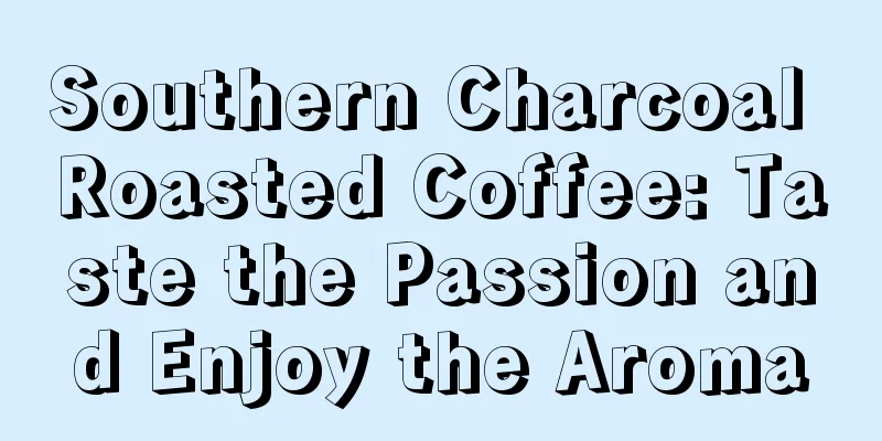 Southern Charcoal Roasted Coffee: Taste the Passion and Enjoy the Aroma