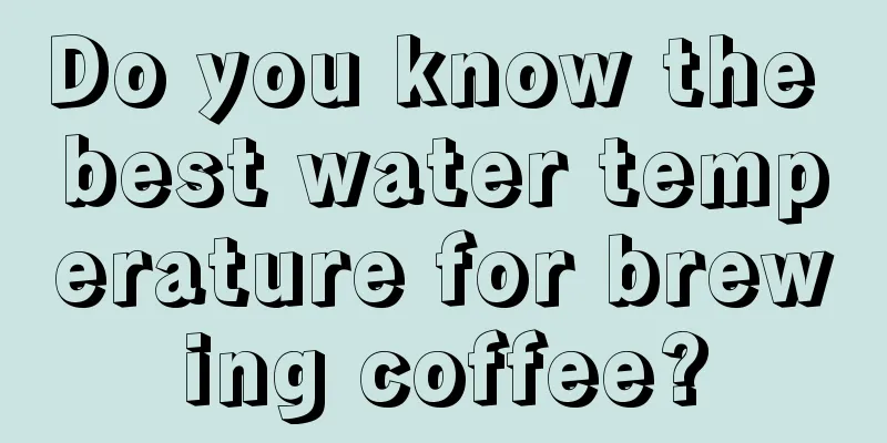 Do you know the best water temperature for brewing coffee?