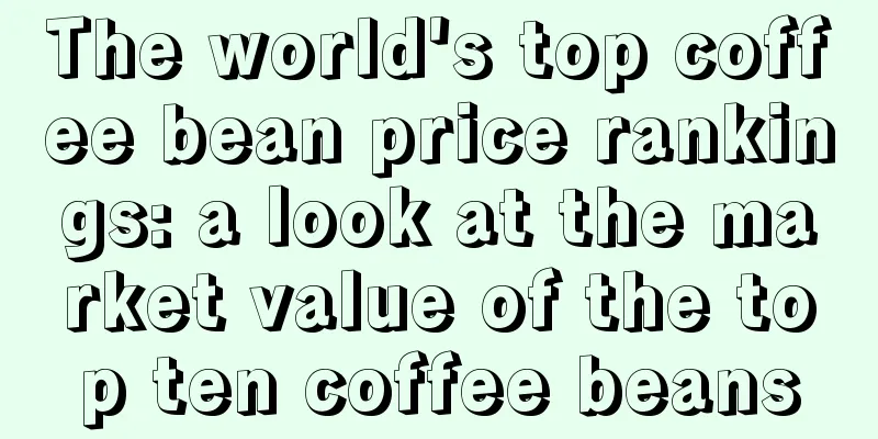 The world's top coffee bean price rankings: a look at the market value of the top ten coffee beans