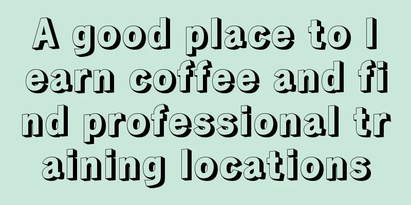 A good place to learn coffee and find professional training locations