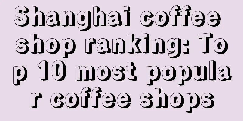 Shanghai coffee shop ranking: Top 10 most popular coffee shops