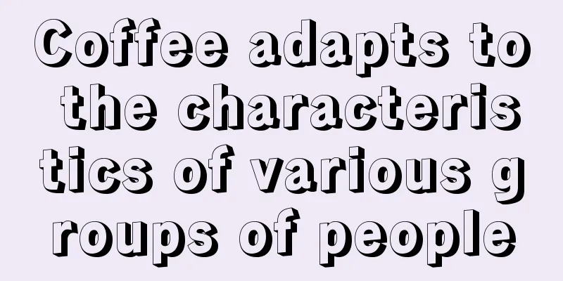 Coffee adapts to the characteristics of various groups of people