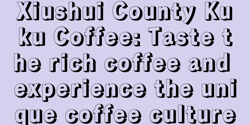 Xiushui County Kuku Coffee: Taste the rich coffee and experience the unique coffee culture