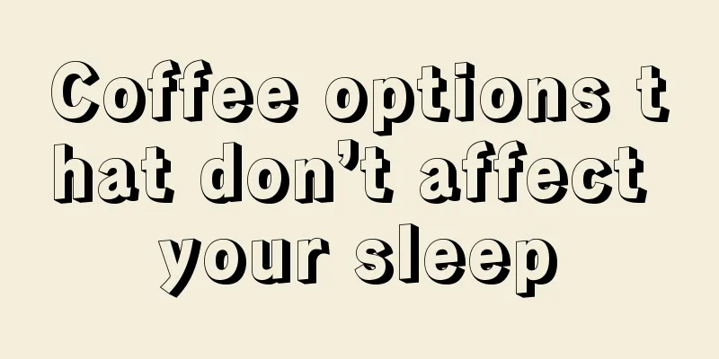 Coffee options that don’t affect your sleep