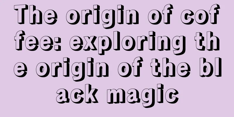 The origin of coffee: exploring the origin of the black magic