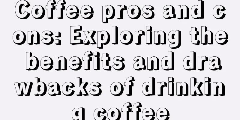 Coffee pros and cons: Exploring the benefits and drawbacks of drinking coffee