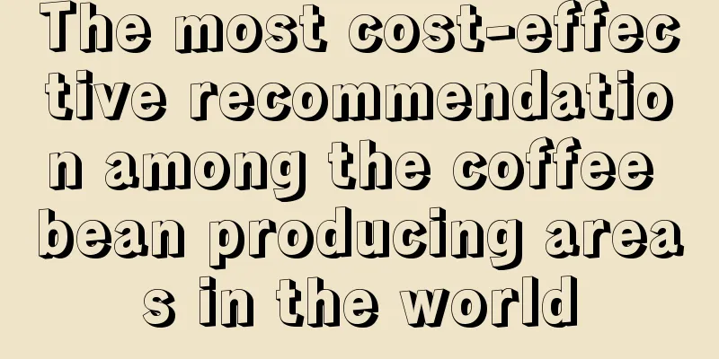 The most cost-effective recommendation among the coffee bean producing areas in the world