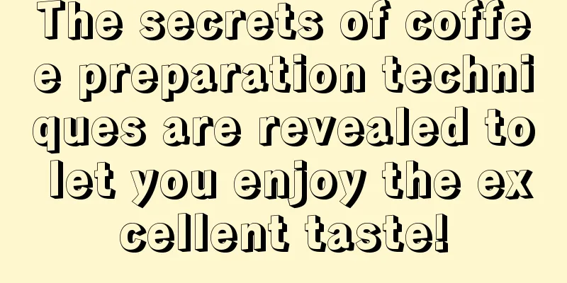 The secrets of coffee preparation techniques are revealed to let you enjoy the excellent taste!