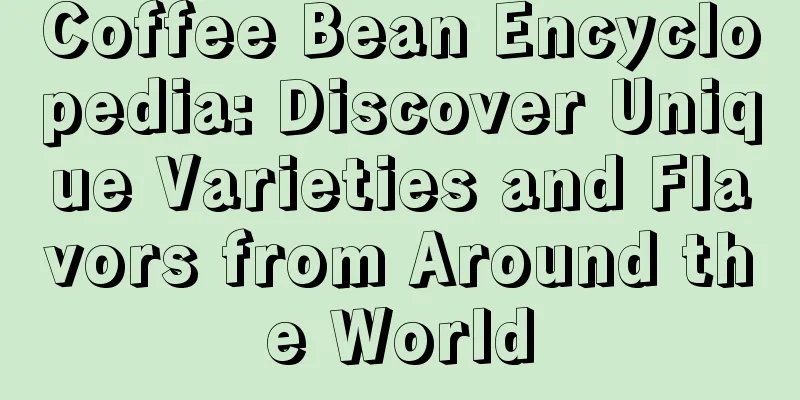 Coffee Bean Encyclopedia: Discover Unique Varieties and Flavors from Around the World