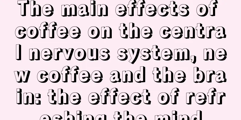 The main effects of coffee on the central nervous system, new coffee and the brain: the effect of refreshing the mind