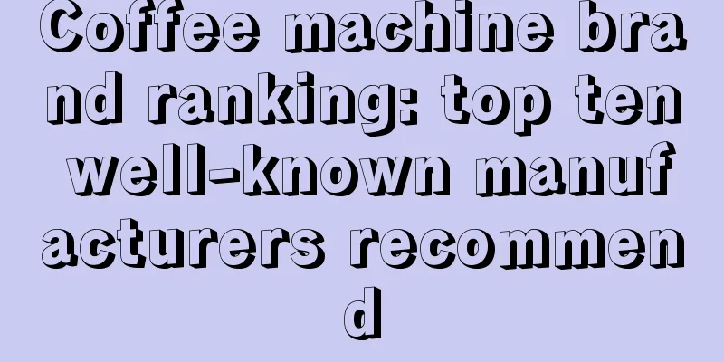 Coffee machine brand ranking: top ten well-known manufacturers recommend