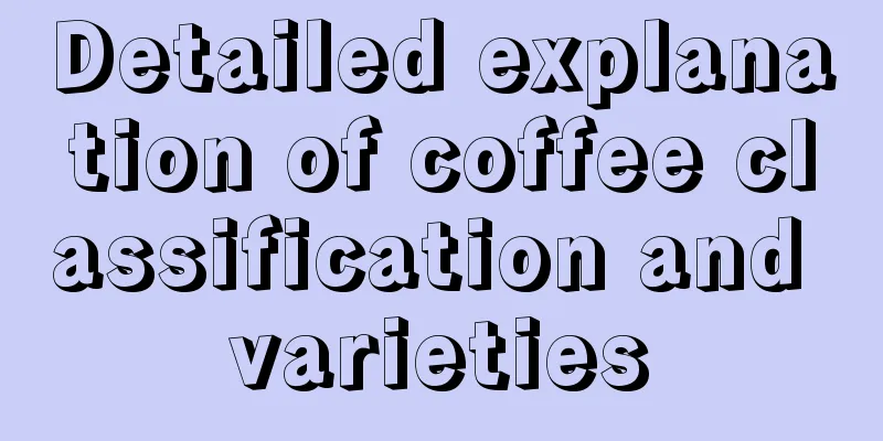 Detailed explanation of coffee classification and varieties