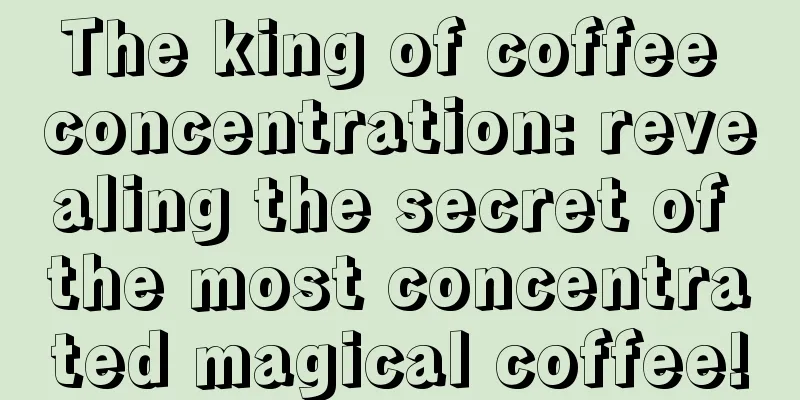 The king of coffee concentration: revealing the secret of the most concentrated magical coffee!