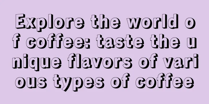 Explore the world of coffee: taste the unique flavors of various types of coffee