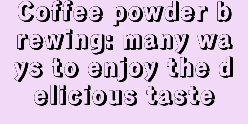 Coffee powder brewing: many ways to enjoy the delicious taste